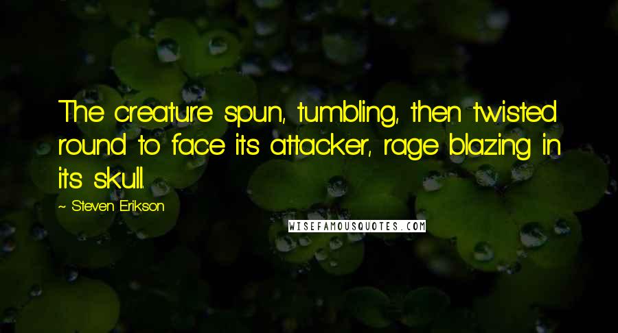 Steven Erikson Quotes: The creature spun, tumbling, then twisted round to face its attacker, rage blazing in its skull.