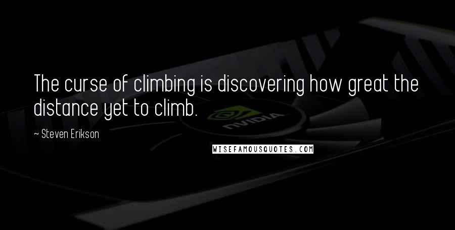 Steven Erikson Quotes: The curse of climbing is discovering how great the distance yet to climb.