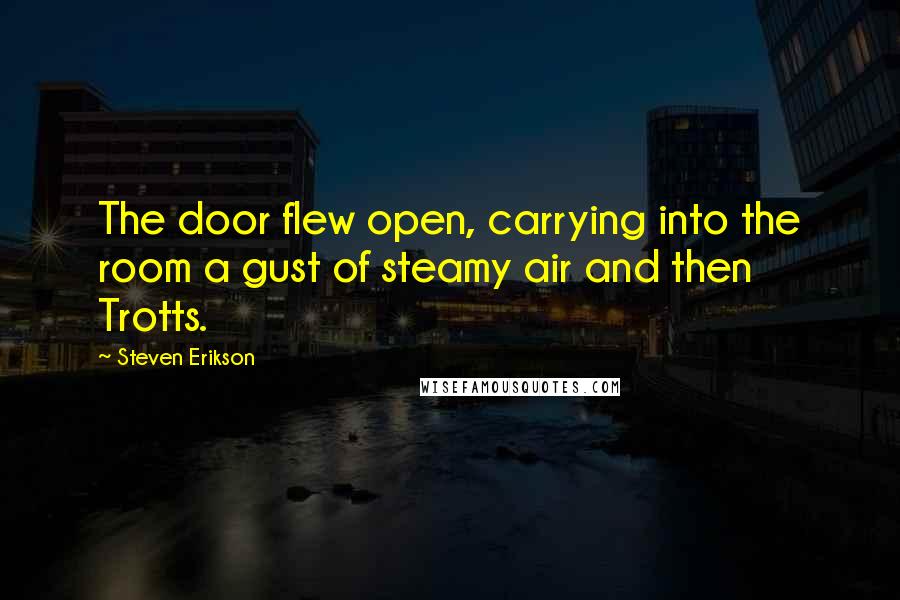 Steven Erikson Quotes: The door flew open, carrying into the room a gust of steamy air and then Trotts.