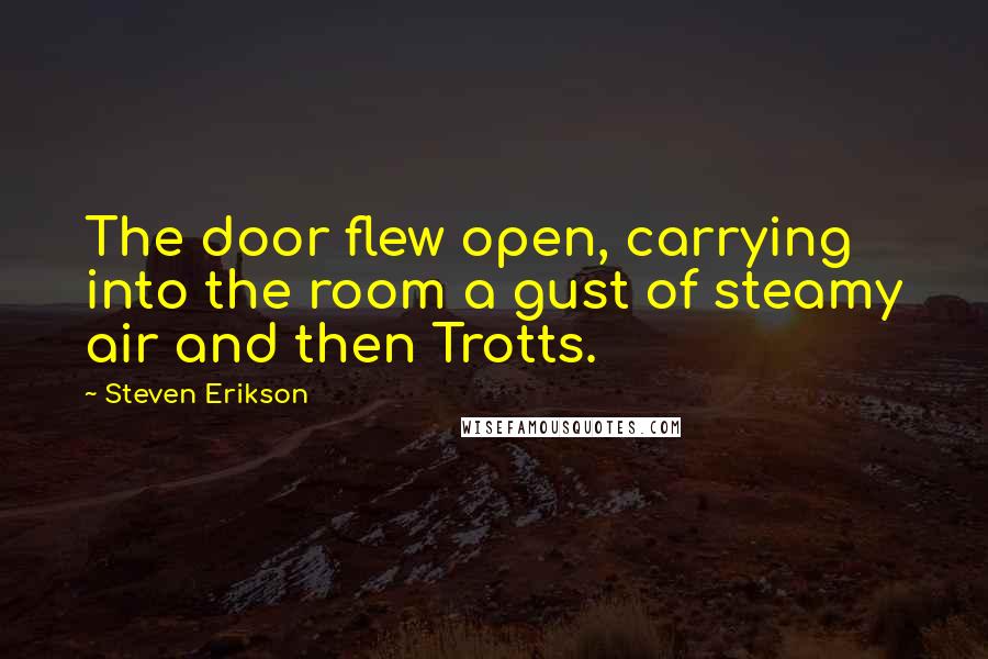 Steven Erikson Quotes: The door flew open, carrying into the room a gust of steamy air and then Trotts.