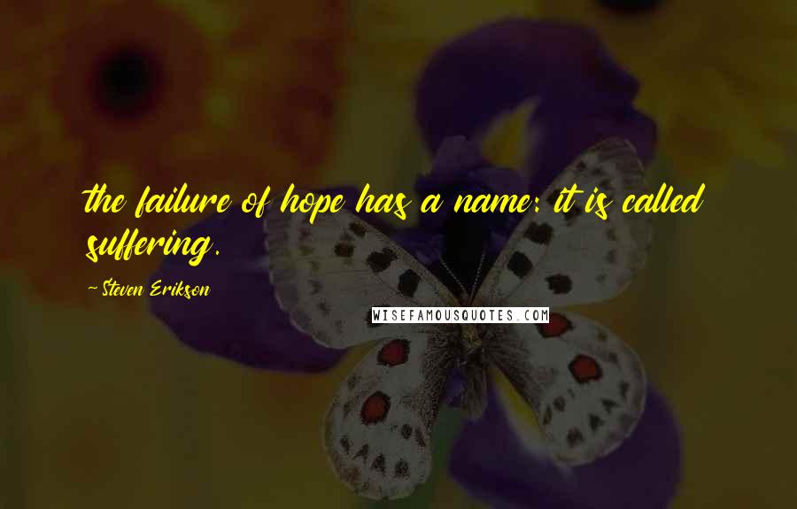 Steven Erikson Quotes: the failure of hope has a name: it is called suffering.