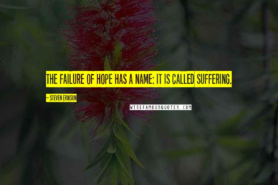 Steven Erikson Quotes: the failure of hope has a name: it is called suffering.