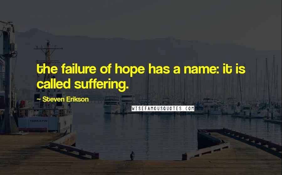 Steven Erikson Quotes: the failure of hope has a name: it is called suffering.