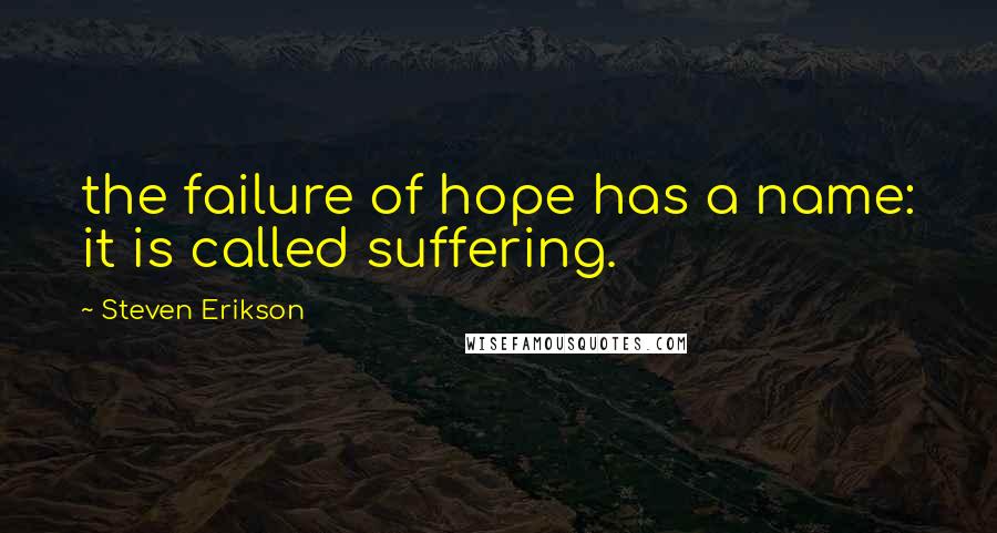 Steven Erikson Quotes: the failure of hope has a name: it is called suffering.