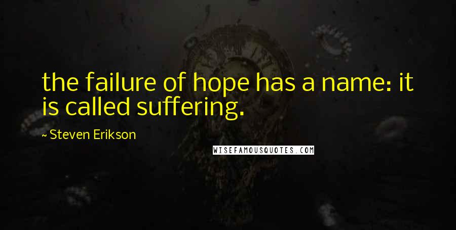 Steven Erikson Quotes: the failure of hope has a name: it is called suffering.