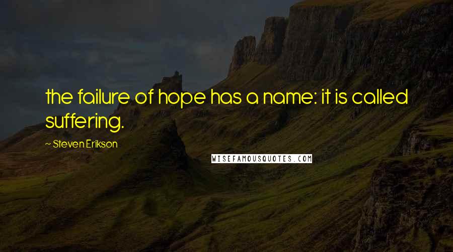 Steven Erikson Quotes: the failure of hope has a name: it is called suffering.