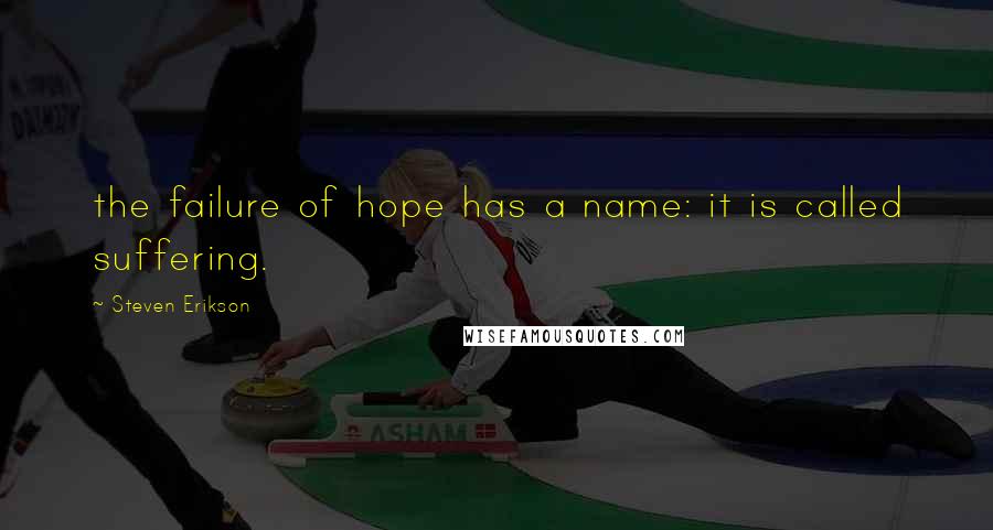 Steven Erikson Quotes: the failure of hope has a name: it is called suffering.
