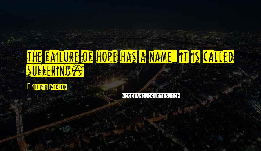 Steven Erikson Quotes: the failure of hope has a name: it is called suffering.