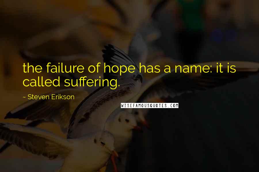 Steven Erikson Quotes: the failure of hope has a name: it is called suffering.
