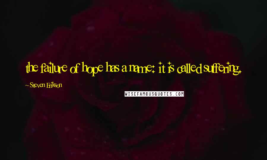 Steven Erikson Quotes: the failure of hope has a name: it is called suffering.