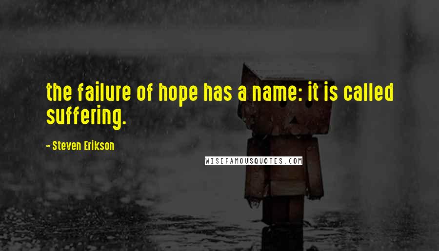 Steven Erikson Quotes: the failure of hope has a name: it is called suffering.