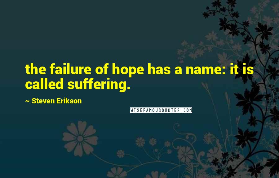 Steven Erikson Quotes: the failure of hope has a name: it is called suffering.