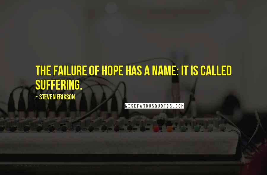 Steven Erikson Quotes: the failure of hope has a name: it is called suffering.