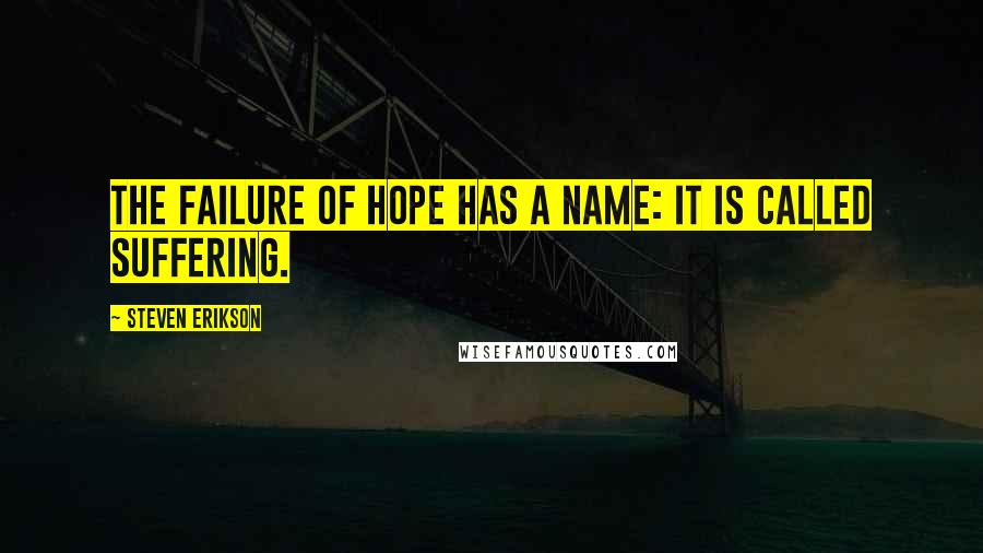 Steven Erikson Quotes: the failure of hope has a name: it is called suffering.