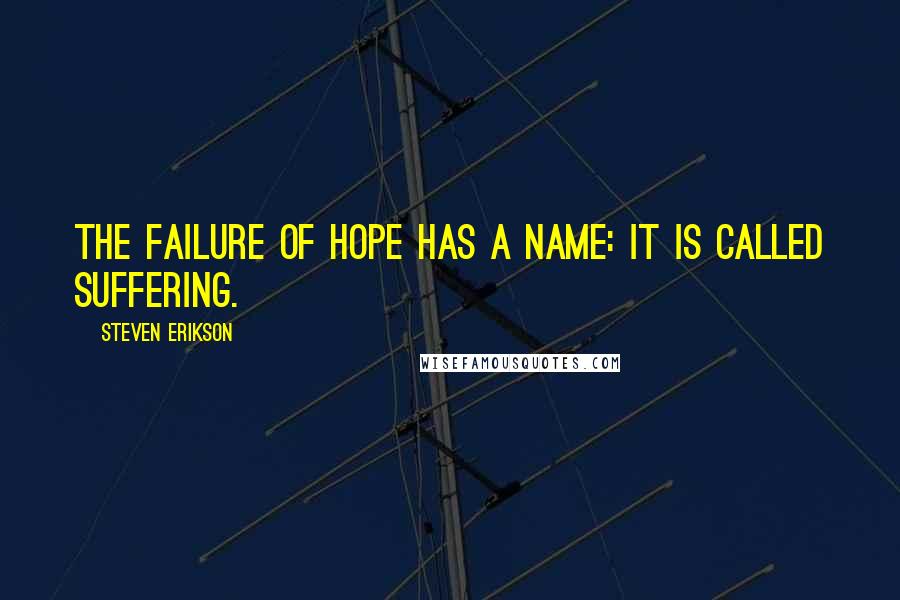 Steven Erikson Quotes: the failure of hope has a name: it is called suffering.