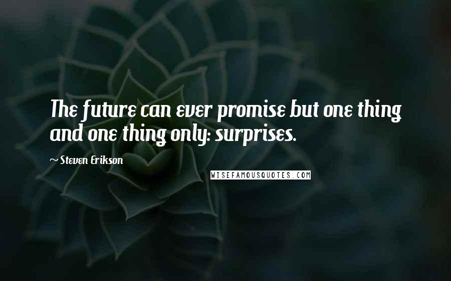 Steven Erikson Quotes: The future can ever promise but one thing and one thing only: surprises.