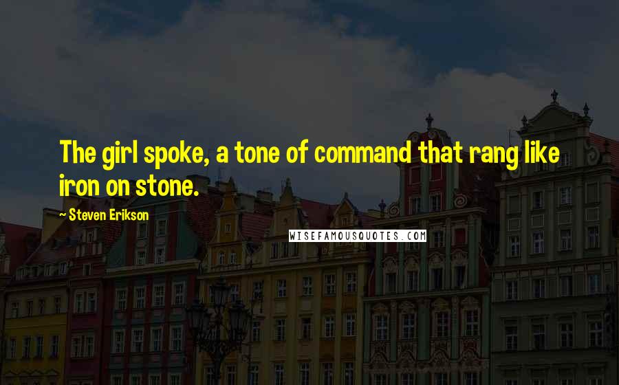 Steven Erikson Quotes: The girl spoke, a tone of command that rang like iron on stone.