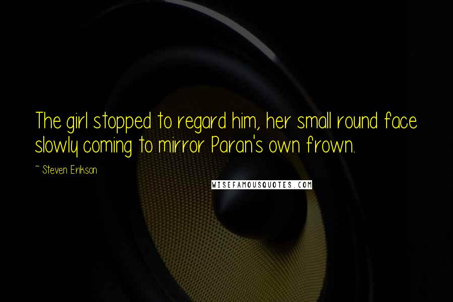 Steven Erikson Quotes: The girl stopped to regard him, her small round face slowly coming to mirror Paran's own frown.