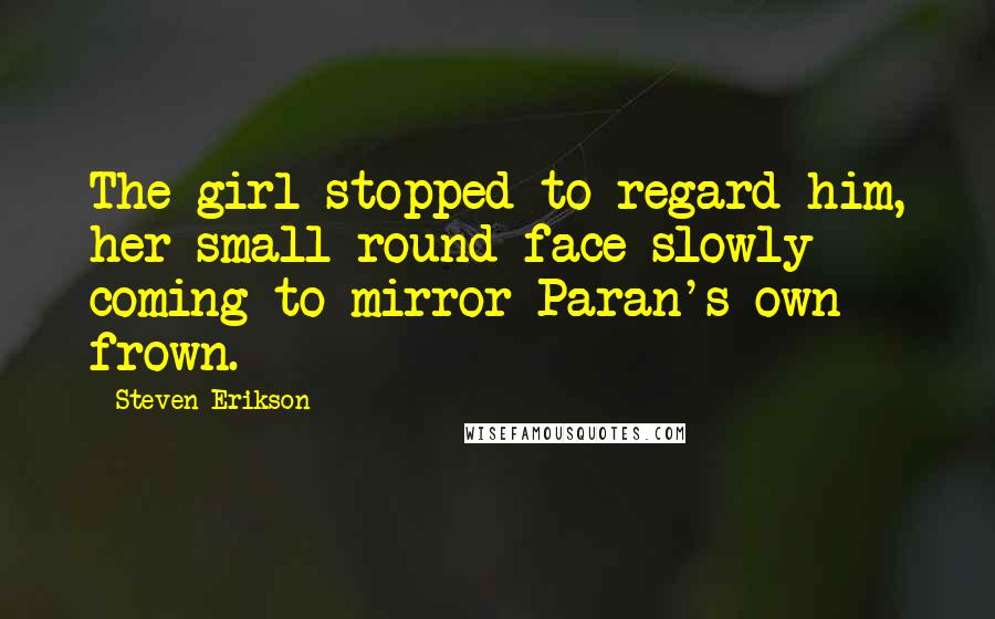 Steven Erikson Quotes: The girl stopped to regard him, her small round face slowly coming to mirror Paran's own frown.