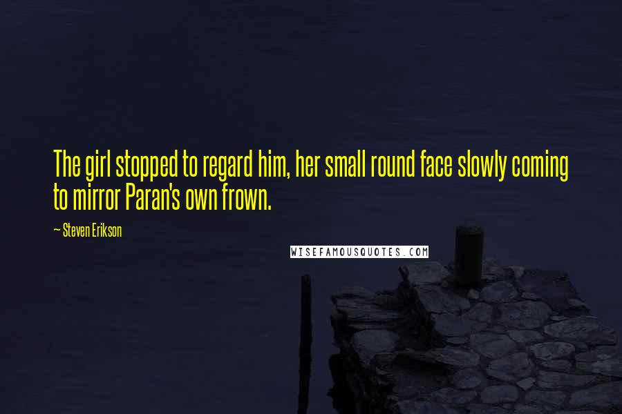 Steven Erikson Quotes: The girl stopped to regard him, her small round face slowly coming to mirror Paran's own frown.