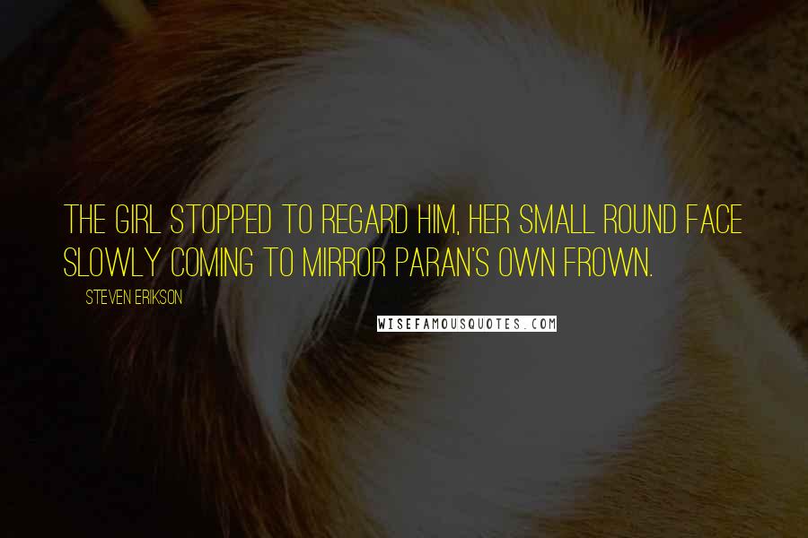 Steven Erikson Quotes: The girl stopped to regard him, her small round face slowly coming to mirror Paran's own frown.