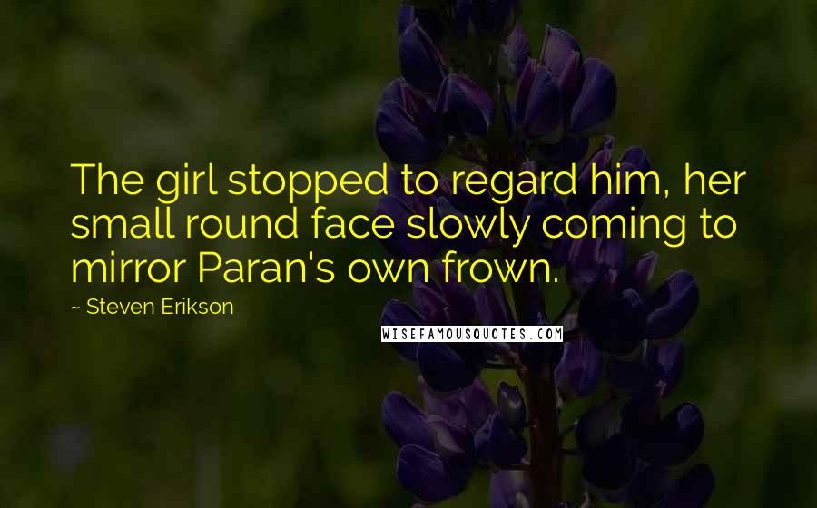 Steven Erikson Quotes: The girl stopped to regard him, her small round face slowly coming to mirror Paran's own frown.