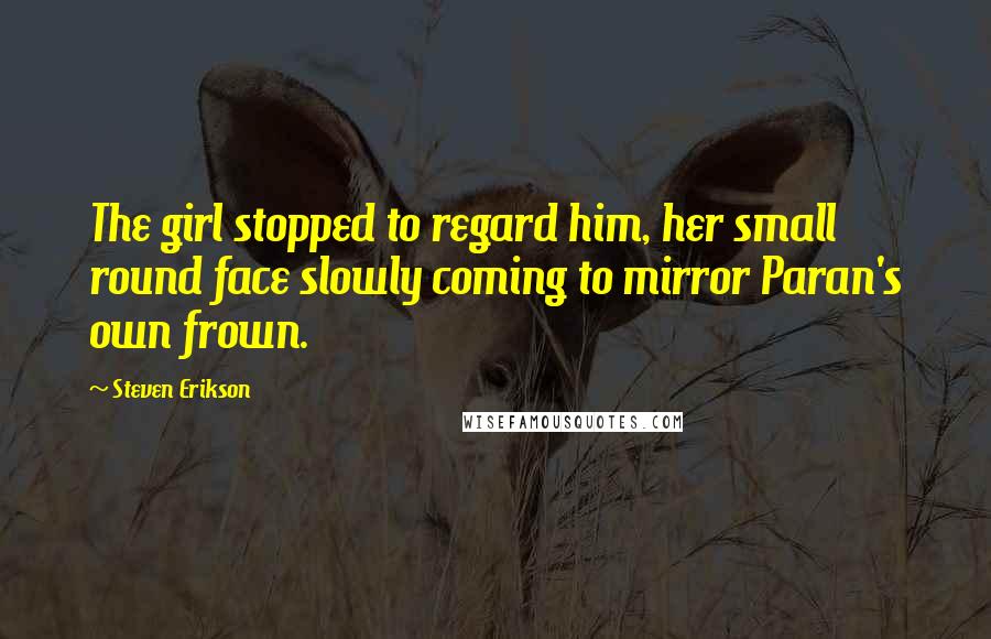 Steven Erikson Quotes: The girl stopped to regard him, her small round face slowly coming to mirror Paran's own frown.