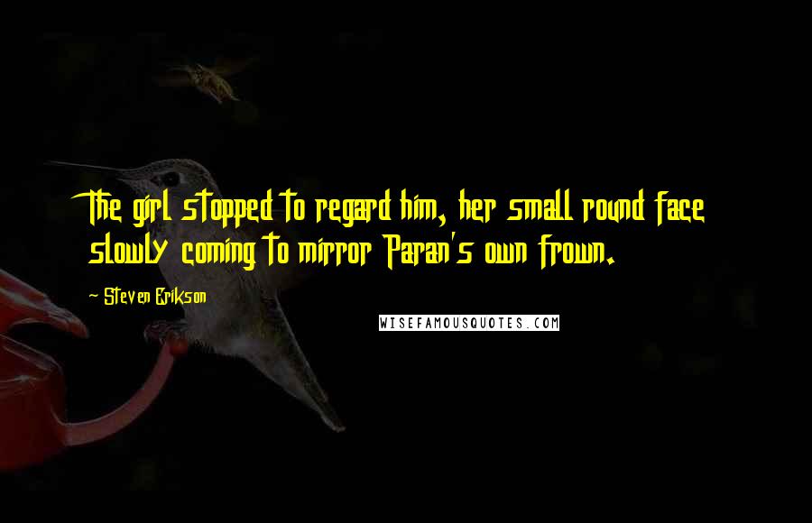Steven Erikson Quotes: The girl stopped to regard him, her small round face slowly coming to mirror Paran's own frown.