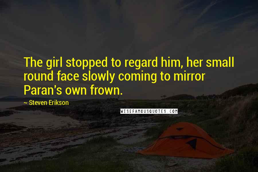 Steven Erikson Quotes: The girl stopped to regard him, her small round face slowly coming to mirror Paran's own frown.