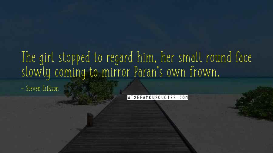 Steven Erikson Quotes: The girl stopped to regard him, her small round face slowly coming to mirror Paran's own frown.