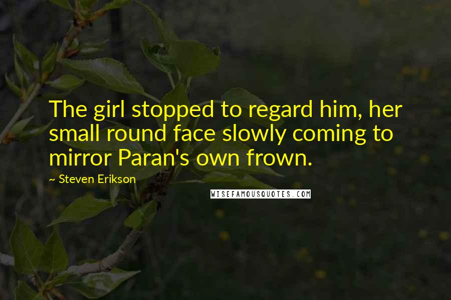 Steven Erikson Quotes: The girl stopped to regard him, her small round face slowly coming to mirror Paran's own frown.