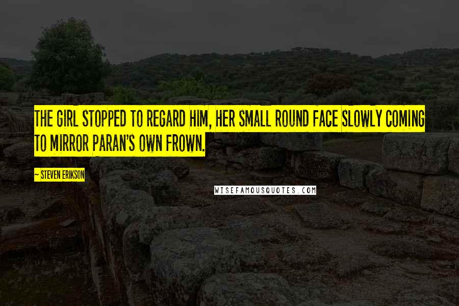 Steven Erikson Quotes: The girl stopped to regard him, her small round face slowly coming to mirror Paran's own frown.