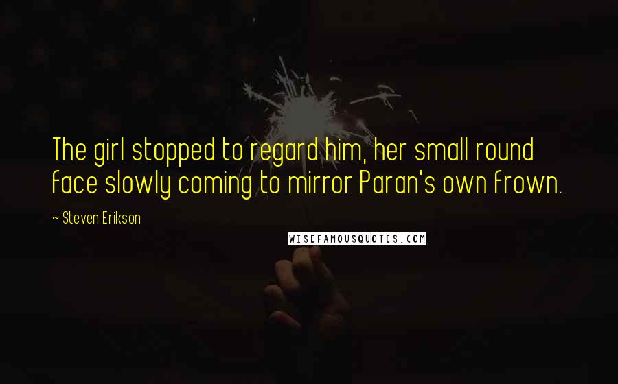 Steven Erikson Quotes: The girl stopped to regard him, her small round face slowly coming to mirror Paran's own frown.