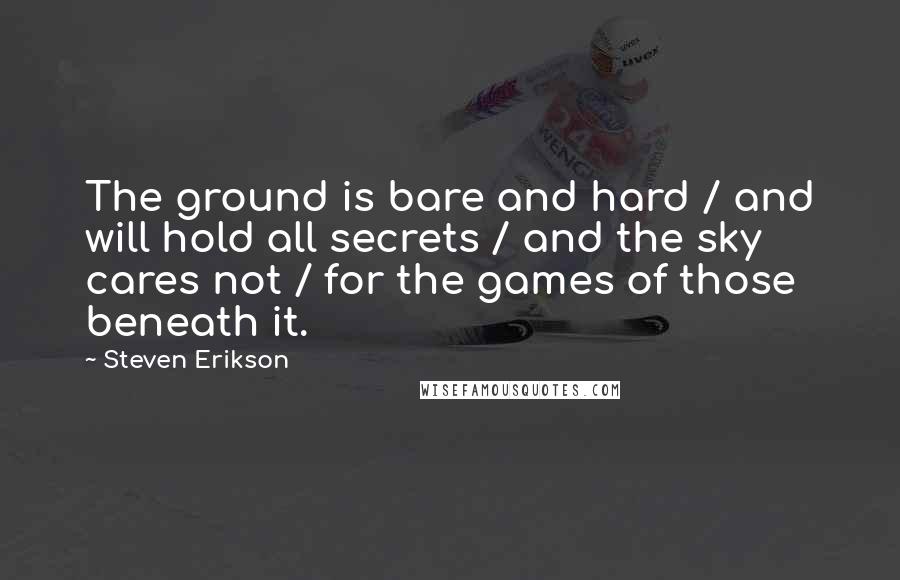 Steven Erikson Quotes: The ground is bare and hard / and will hold all secrets / and the sky cares not / for the games of those beneath it.