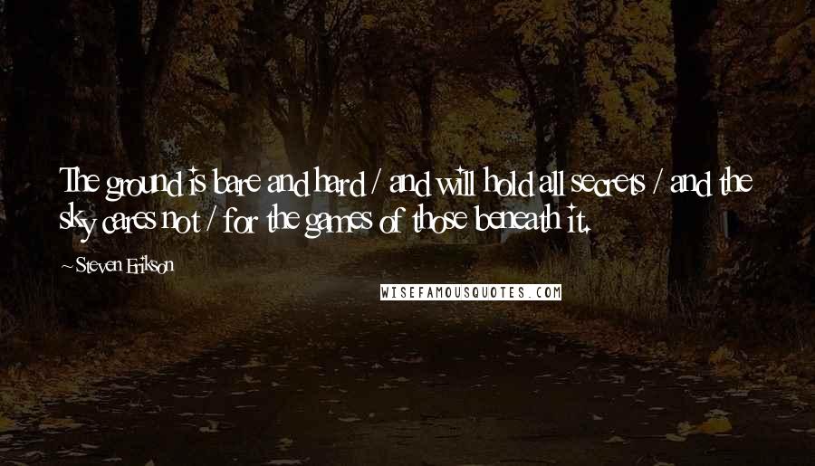 Steven Erikson Quotes: The ground is bare and hard / and will hold all secrets / and the sky cares not / for the games of those beneath it.