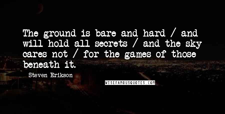Steven Erikson Quotes: The ground is bare and hard / and will hold all secrets / and the sky cares not / for the games of those beneath it.