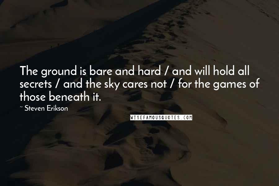 Steven Erikson Quotes: The ground is bare and hard / and will hold all secrets / and the sky cares not / for the games of those beneath it.