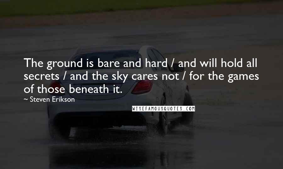 Steven Erikson Quotes: The ground is bare and hard / and will hold all secrets / and the sky cares not / for the games of those beneath it.