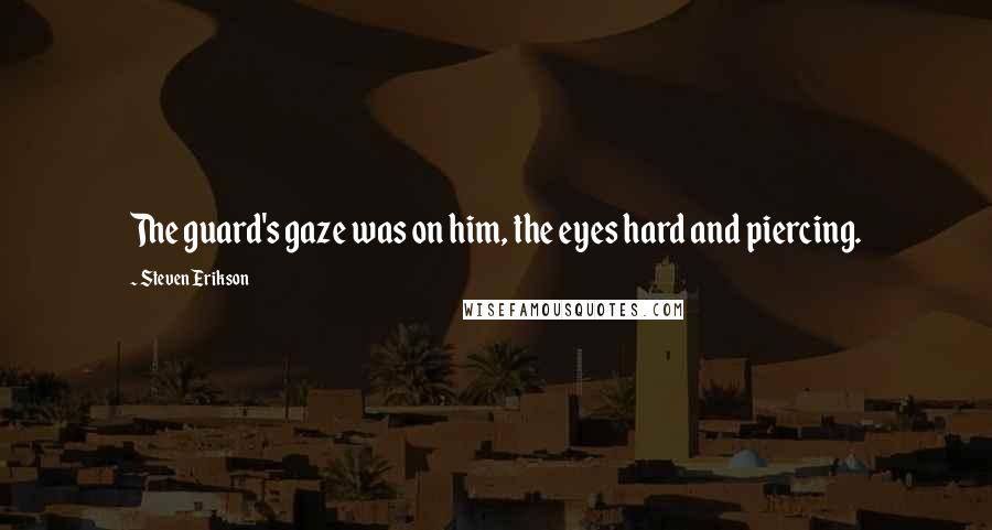 Steven Erikson Quotes: The guard's gaze was on him, the eyes hard and piercing.