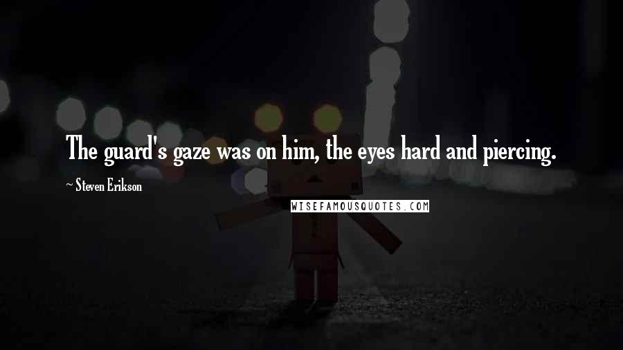 Steven Erikson Quotes: The guard's gaze was on him, the eyes hard and piercing.