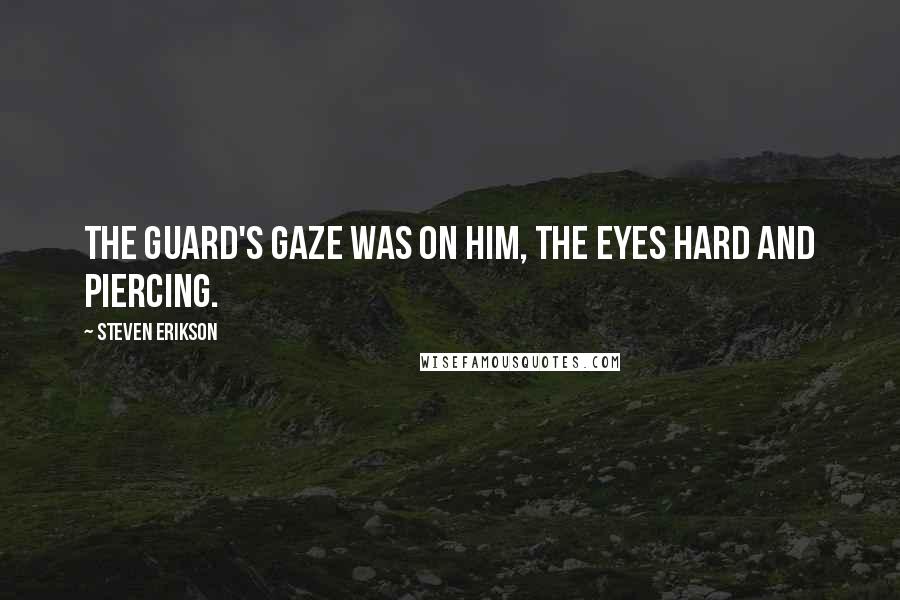 Steven Erikson Quotes: The guard's gaze was on him, the eyes hard and piercing.