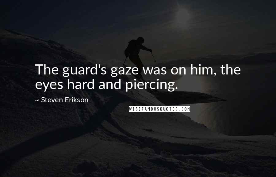 Steven Erikson Quotes: The guard's gaze was on him, the eyes hard and piercing.