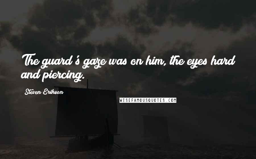 Steven Erikson Quotes: The guard's gaze was on him, the eyes hard and piercing.