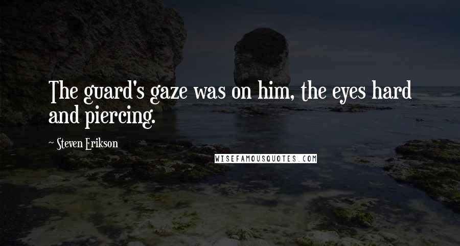 Steven Erikson Quotes: The guard's gaze was on him, the eyes hard and piercing.
