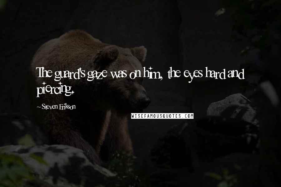 Steven Erikson Quotes: The guard's gaze was on him, the eyes hard and piercing.