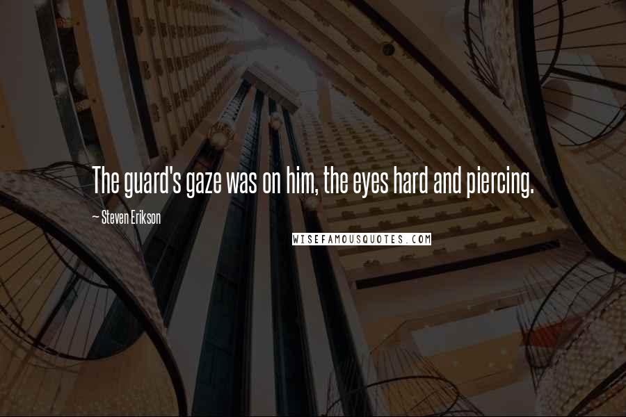 Steven Erikson Quotes: The guard's gaze was on him, the eyes hard and piercing.