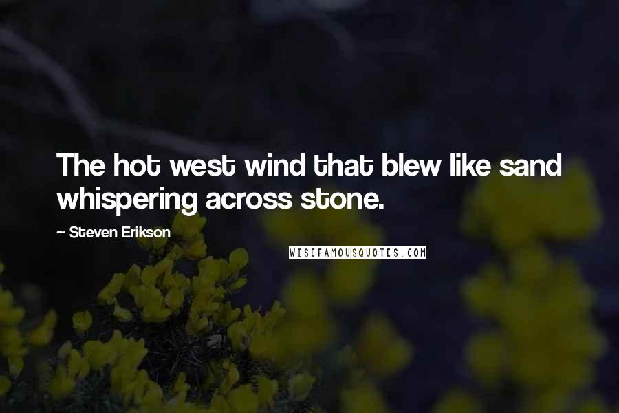 Steven Erikson Quotes: The hot west wind that blew like sand whispering across stone.