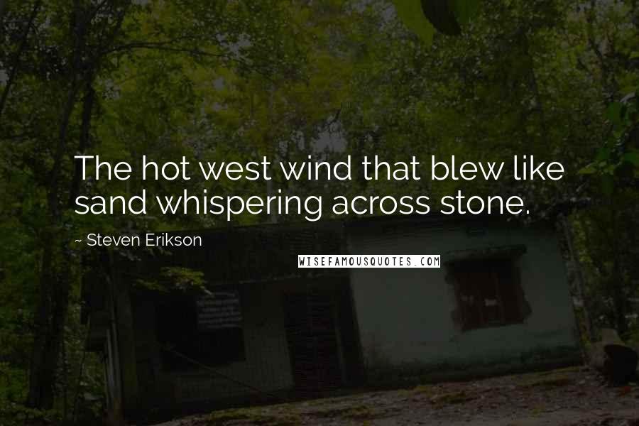 Steven Erikson Quotes: The hot west wind that blew like sand whispering across stone.