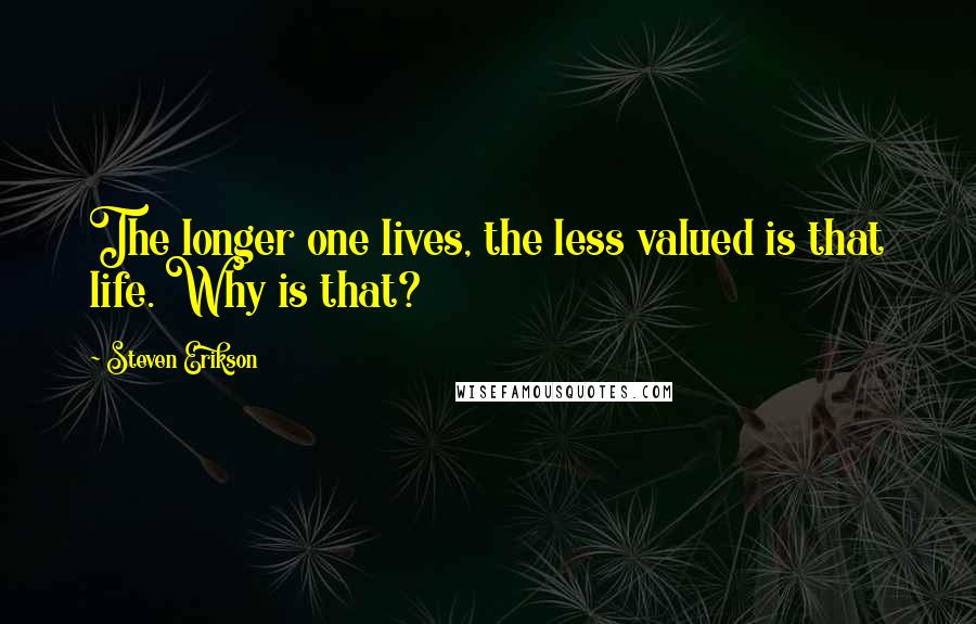 Steven Erikson Quotes: The longer one lives, the less valued is that life. Why is that?