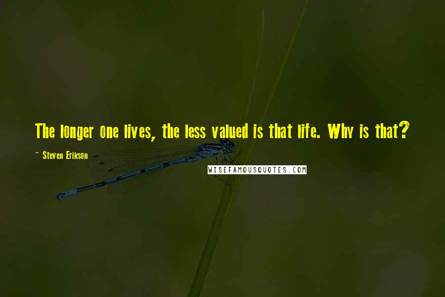 Steven Erikson Quotes: The longer one lives, the less valued is that life. Why is that?